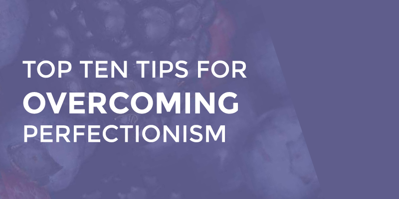 Top Ten Tips for Overcoming Perfectionism