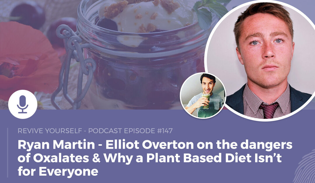 147 – Revive Yourself – Elliot Overton on the dangers of Oxalates & Why a Plant Based Diet Isn’t for Everyone