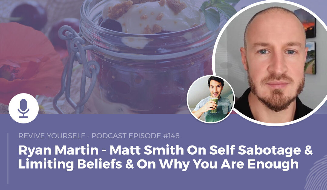 148 – Revive Yourself – Matt Smith – Self Sabotage & Limiting Beliefs & On Why You Are Enough