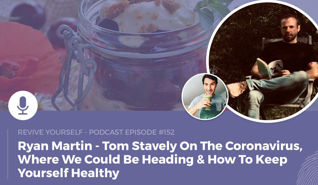 152 – Revive Yourself – Tom Stavely On The Coronavirus, Where We Could Be Heading & How To Keep Yourself Healthy