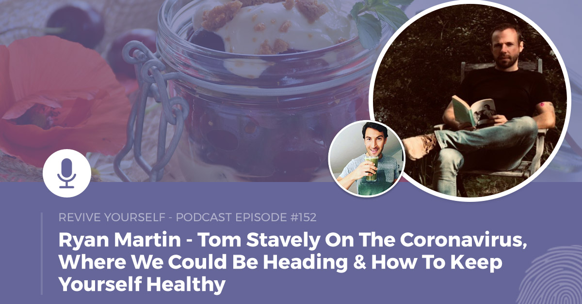 152 – Revive Yourself – Tom Stavely On The Coronavirus, Where We Could Be Heading & How To Keep Yourself Healthy