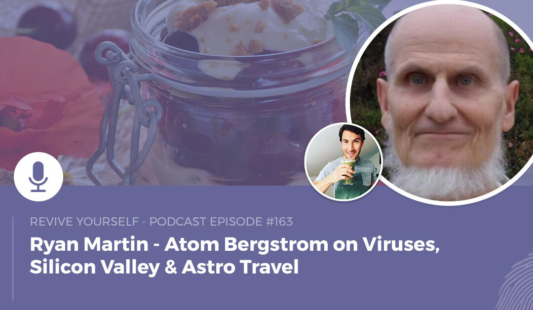 163 – Revive Yourself – Atom Bergstrom on Viruses, Silicon Valley & Astro Travel