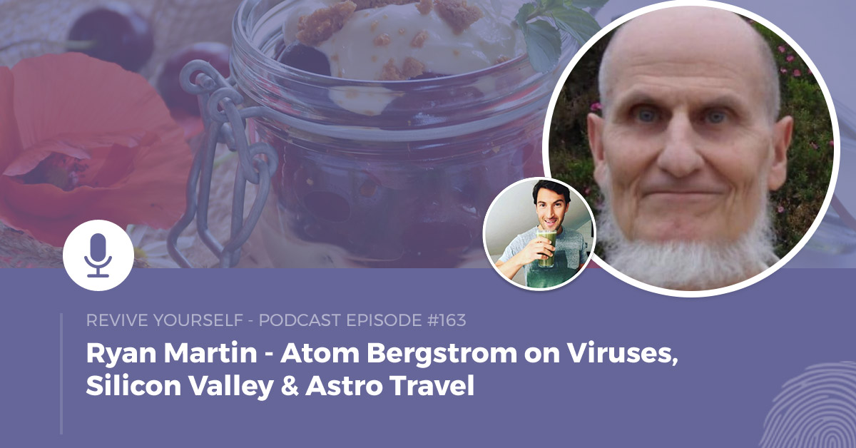 163 – Revive Yourself – Atom Bergstrom on Viruses, Silicon Valley & Astro Travel
