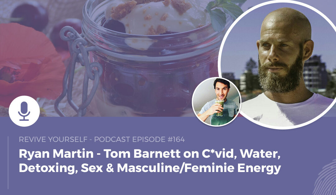 164 – Revive Yourself – Tom Barnett on C*vid, Water, Detoxing, Sex & Masculine/Feminie Energy