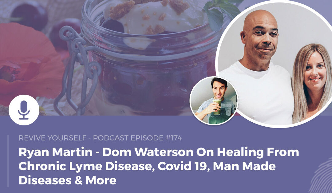 174 – Revive Yourself – Dom Waterson On Healing From Chronic Lyme Disease, Covid 19, Man Made Diseases & More