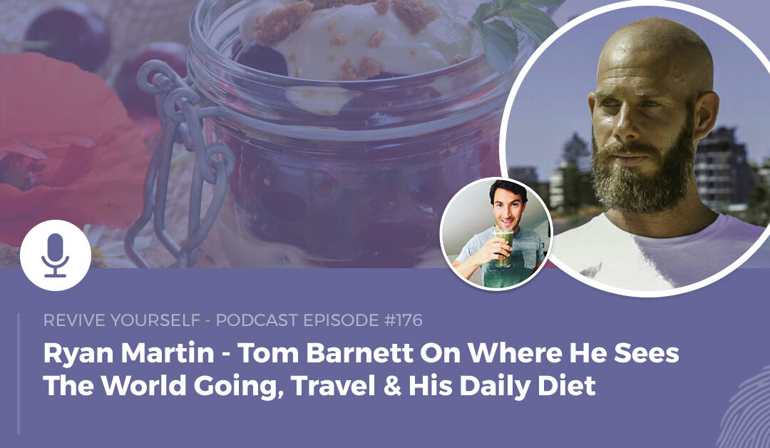 176 – Revive Yourself – Tom Barnett On Where He Sees The World Going, Travel & His Daily Diet