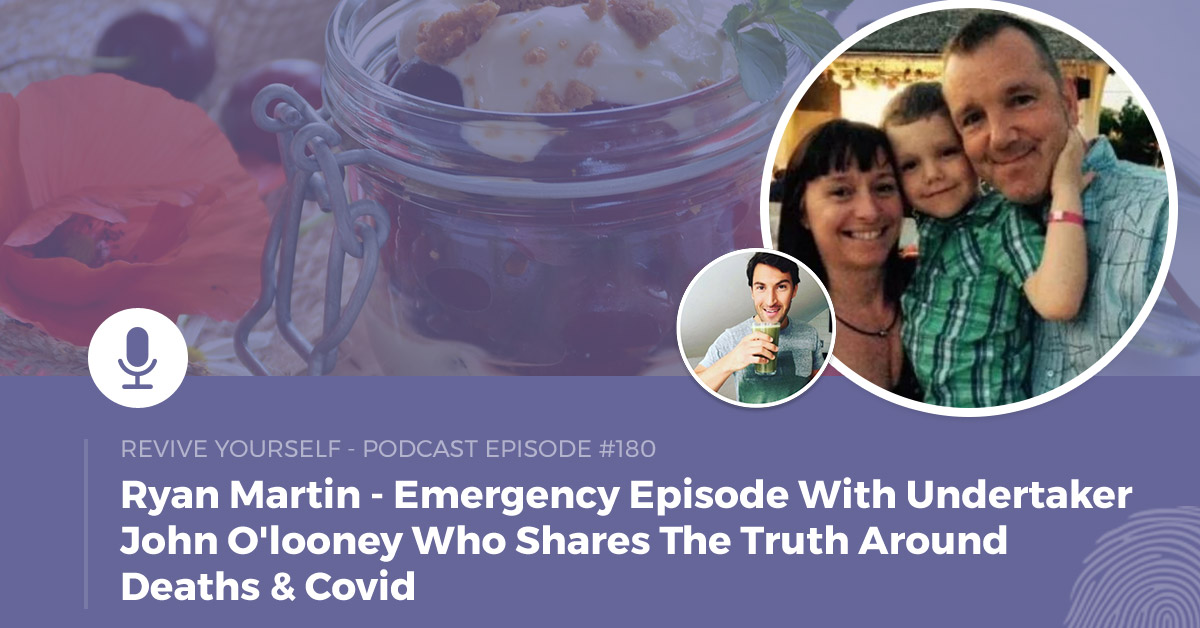180 – Revive Yourself – Emergency Episode With Undertaker John O’looney Who Shares The Truth Around Deaths & Covid