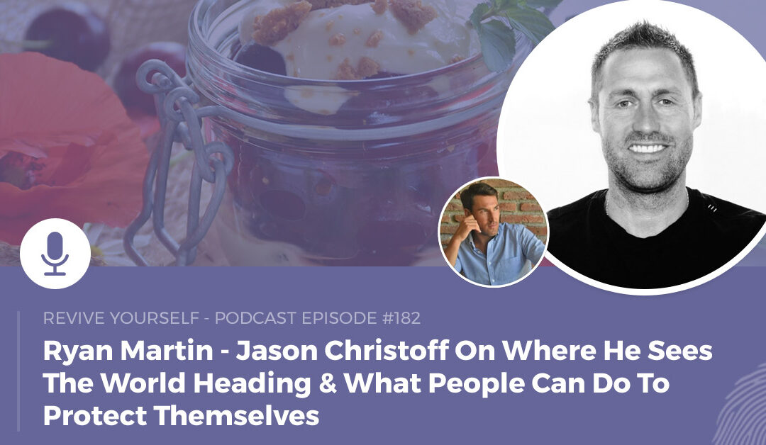 182 – Revive Yourself – Jason Christoff On Where He Sees The World Heading & What People Can Do To Protect Themselves
