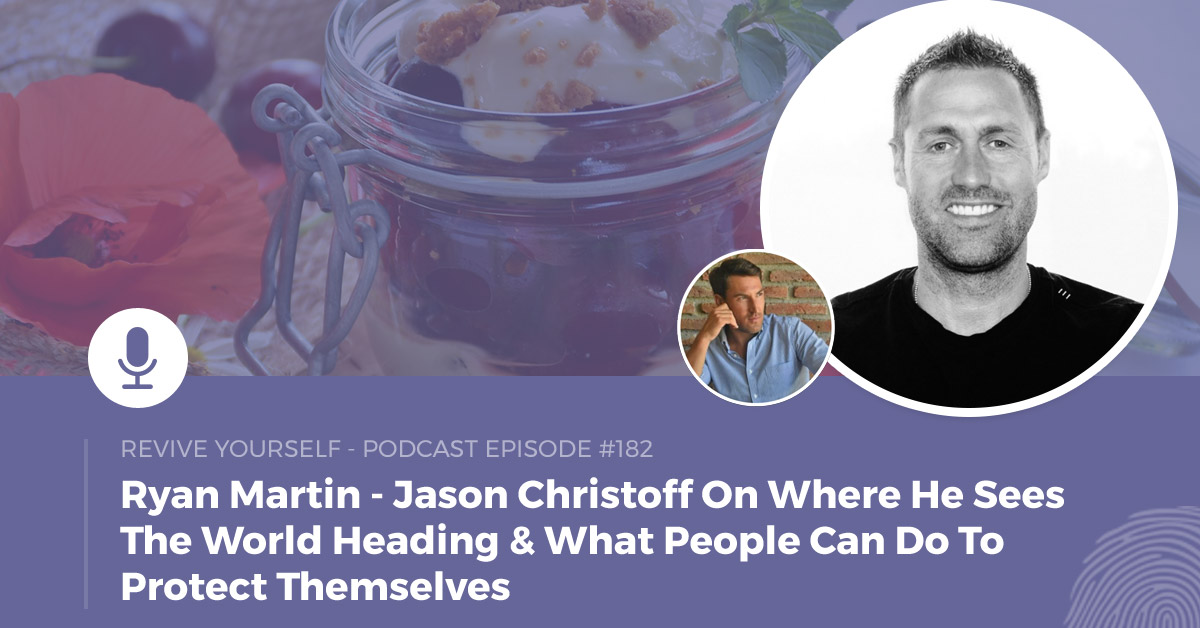182 – Revive Yourself – Jason Christoff On Where He Sees The World Heading & What People Can Do To Protect Themselves