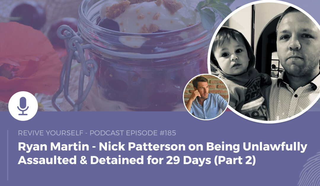 185 – Revive Yourself – Nick Patterson on Being Unlawfully Assaulted & Detained for 29 Days (Part 2)