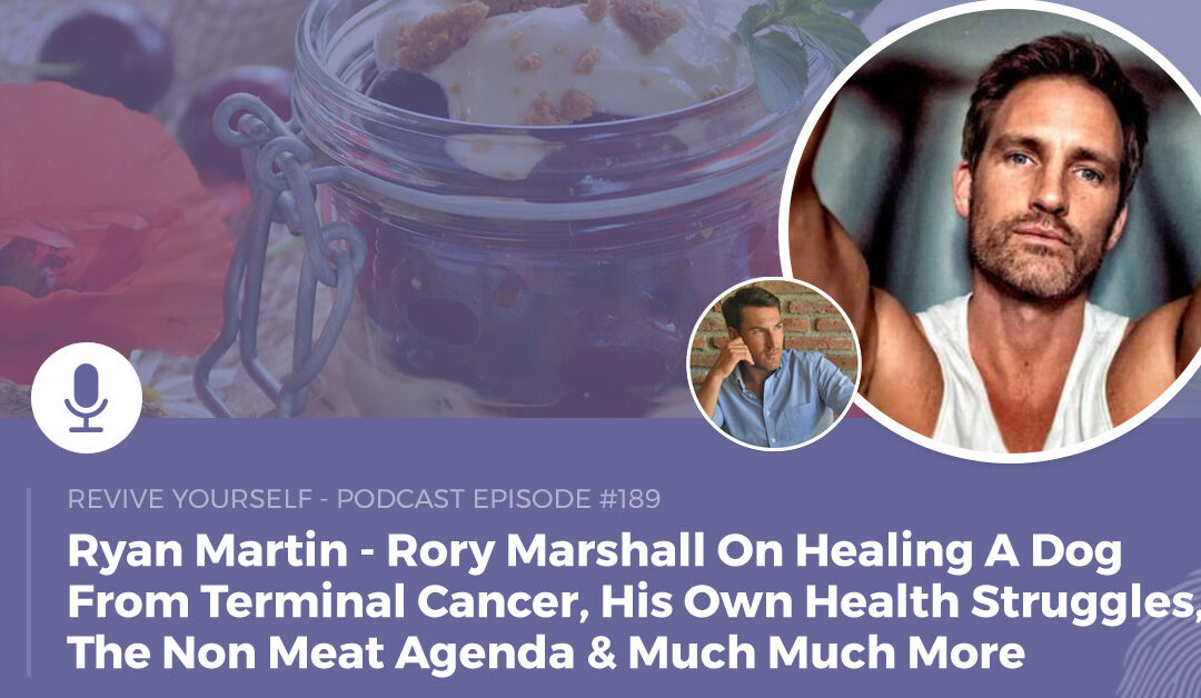 189 – Revive Yourself – Rory Marshall On Healing A Dog From Terminal Cancer, His Own Health Struggles, The Non Meat Agenda & Much Much More