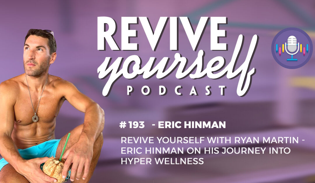 193 – Revive Yourself – Eric Hinman On His Journey Into Hyper Wellness