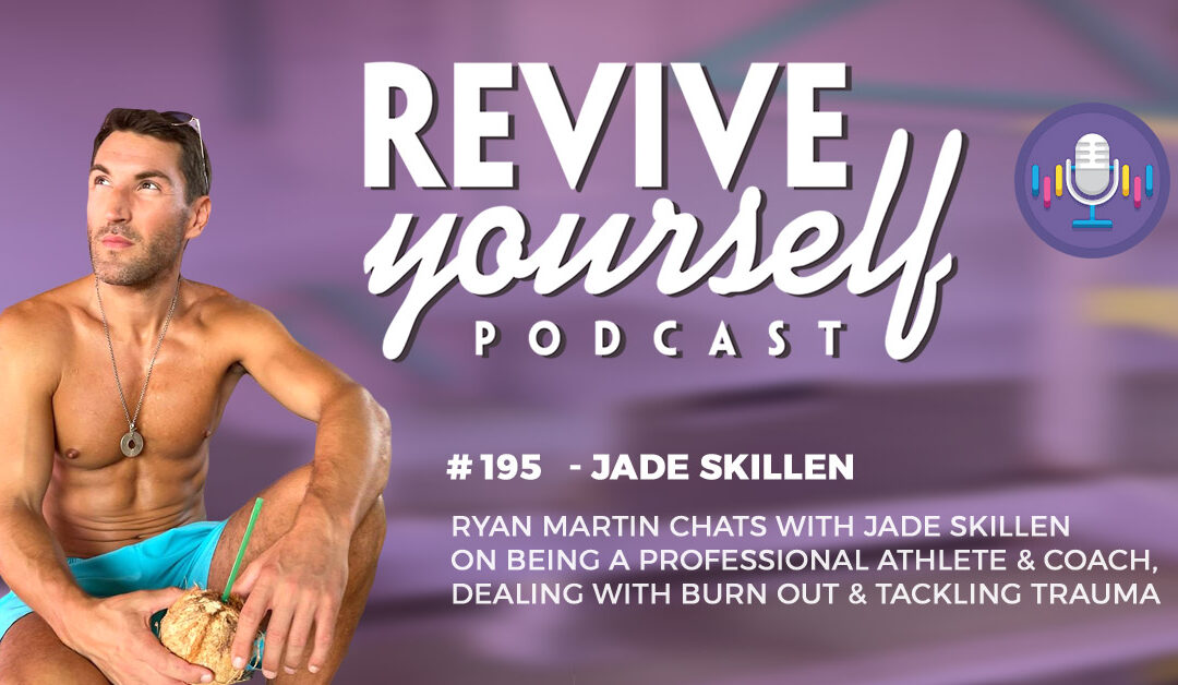 195 – Revive Yourself – Jade Skillen On Being A Professional Athlete & Coach, Dealing With Burn Out & Tackling Trauma