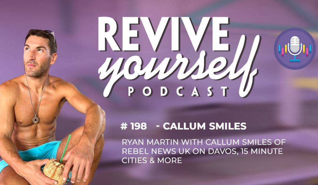 198 – Revive Yourself – Callum Smiles Of Rebel News UK On Davos, 15 Minute Cities & More