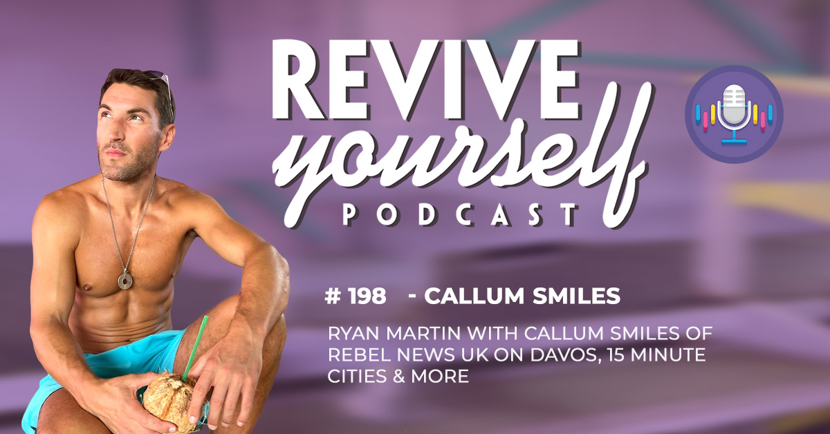 198 – Revive Yourself – Callum Smiles Of Rebel News UK On Davos, 15 Minute Cities & More